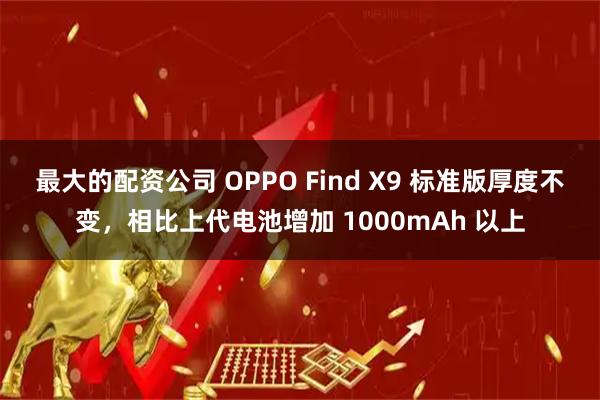 最大的配资公司 OPPO Find X9 标准版厚度不变，相比上代电池增加 1000mAh 以上