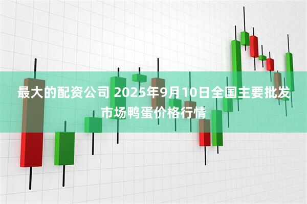 最大的配资公司 2025年9月10日全国主要批发市场鸭蛋价格行情