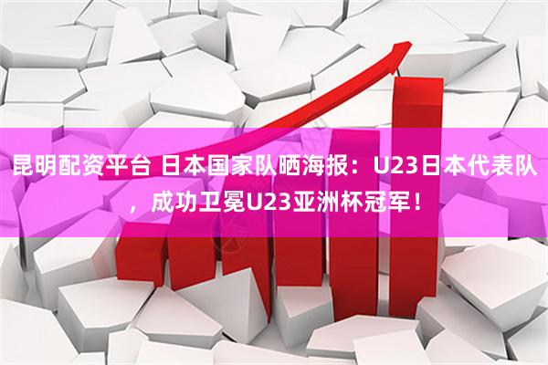 昆明配资平台 日本国家队晒海报：U23日本代表队，成功卫冕U23亚洲杯冠军！