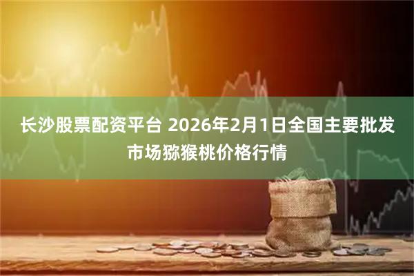 长沙股票配资平台 2026年2月1日全国主要批发市场猕猴桃价格行情